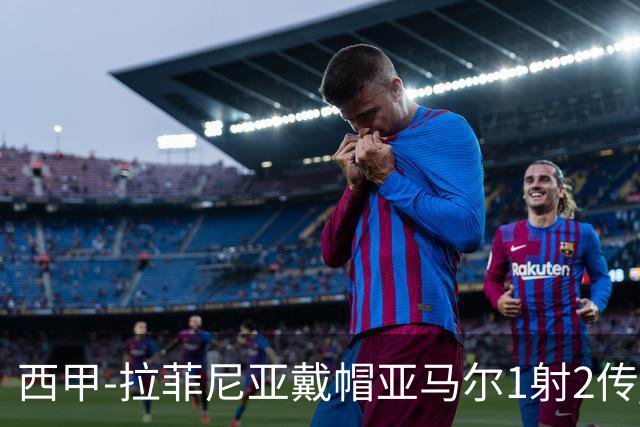 西甲-拉菲尼亚戴帽亚马尔1射2传 巴萨7-2狂胜桑坦德