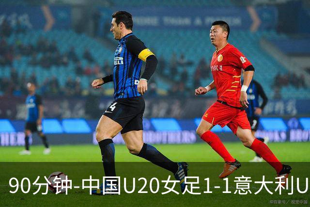 90分钟-中国U20女足1-1意大利U20女足 王丹彤造对方门将乌龙